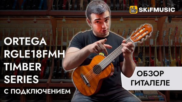 Обзор гиталеле Ortega RGLE18FMH Timber Series с подключением | SKIFMUSIC.RU