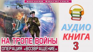 #Аудиокнига. «НА ТРОПЕ ВОЙНЫ-3! Операция «Возвращение». КНИГА 3.#Попаданцы.#БоеваяФантастика