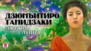 ДЗЮНЬИТИРО ТАНИДЗАКИ «ЛЮБОВЬ ГЛУПЦА». Аудиокнига. Читает Александр Бордуков