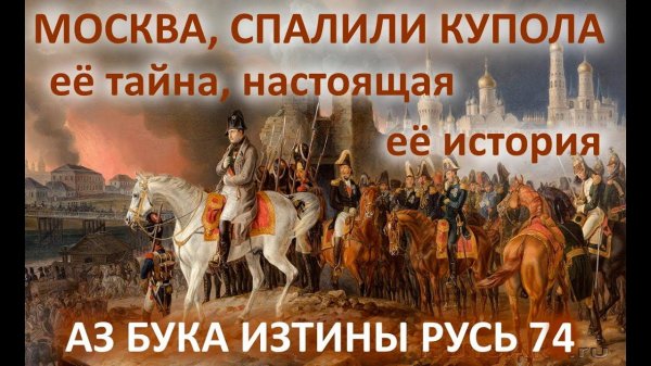 Москва, спалили купола   её тайна, настоящая её история АЗ БУКА ИЗТИНЫ РУСЬ 74