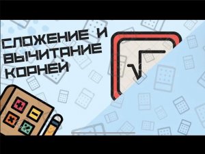 Сложение и вычитание корней
