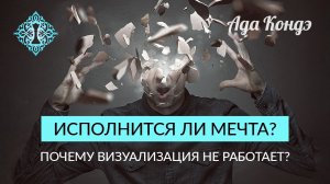 ИСПОЛНИТСЯ ЛИ МЕЧТА? Простой метод понять. Или почему визуализация не работает? Ада Кондэ