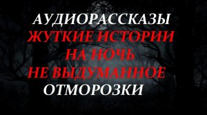 СТРАШНЫЕ ИСТОРИИ НА НОЧЬ-ОТМОРОЗКИ