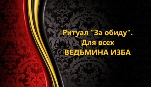РИТУАЛ 'ЗА ОБИДУ' ИЗ АРХИВА ПРАБАБУШКИ ИНГИ ХОСРОЕВОЙ..ДЛЯ ВСЕХ..АВТОР: ИНГА ХОСРОЕВА