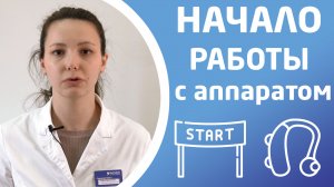 НАЧАЛО РАБОТЫ СО СЛУХОВЫМ АППАРАТОМ