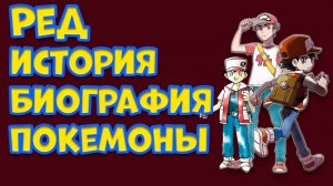 РЕД БИОГРАФИЯ, ПОКЕМОНЫ, ИСТОРИЯ