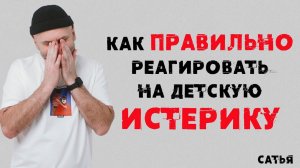 Сатья. Как правильно реагировать на детскую истерику.