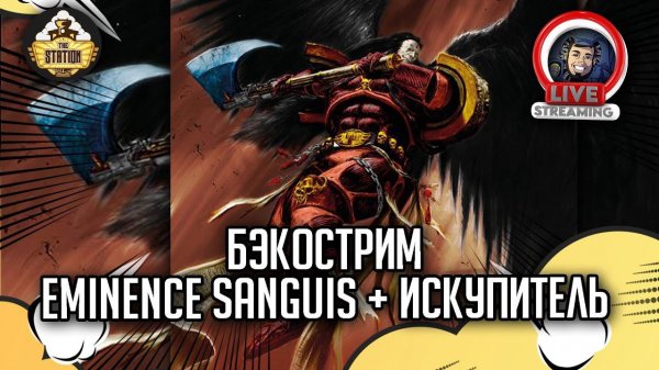 Бэкострим The Station | Warhammer 40000 | "Eminence Sanguis" и "Искупитель" | Гай Хейли