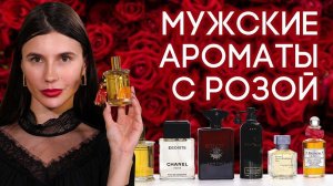 АРОМАТЫ С РОЗОЙ ДЛЯ МУЖЧИН ☆ ПОДБОРКА МУЖСКОЙ ПАРФЮМЕРИИ С ЗАПАХОМ РОЗЫ