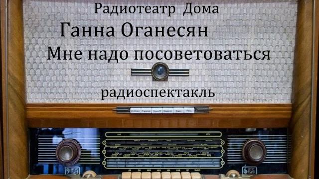 Мне надо посоветоваться. Ганна Оганесян. Радиоспектакль 1980год. смотреть онлайн