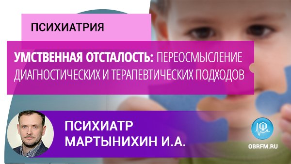 Психиатр Мартынихин И.А.: Умственная отсталость: переосмысление диагностич. и терапевтич. подходов смотреть онлайн