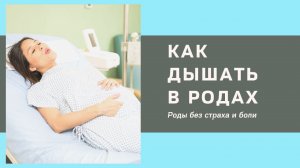 Как дышать в родах | Роды без страха и боли