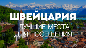 ЛУЧШИЕ МЕСТА ДЛЯ ПОСЕЩЕНИЯ В ШВЕЙЦАРИИ