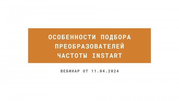 Вебинар в записи на тему: "Особенности подбора преобразователей частоты INSTART"