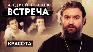ВСТРЕЧА. ПРОТОИЕРЕЙ АНДРЕЙ ТКАЧЕВ. КРАСОТА