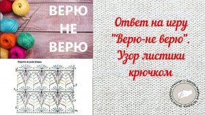 Ответ на игру "Верю-не верю". Узор листики крючком