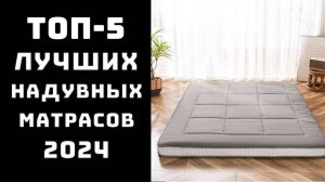 🔝ТОП-5 Топ лучших надувных матрасов надувных матрасов😴 Купить надувной матрас 💤Надувные матрасы💯