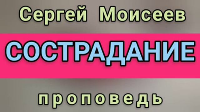 СОСТРАДАНИЕ (Сергей Моисеев, проповедь). смотреть онлайн