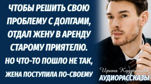 Отдал жену в аренду, за долги, но жёстко просчитался...