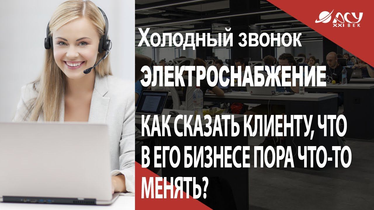 Как правильно сказать клиенту, что в его бизнесе пора что-то менять? Холодный звонок АСУ 21 Век смотреть онлайн