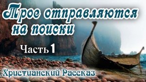 ✔НОВОЕ Хороший Рассказ ТРОЕ ОТПРАВЛЯЮТСЯ НА ПОИСКИ интересный Христианский Рассказ МСЦ ЕХБ ? Часть
