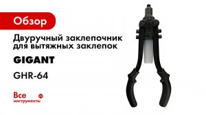 Двуручный заклепочник для вытяжных заклепок Gigant 2.4-6.4мм GHR-64