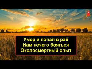 Умер и попал в рай Нам нечего бояться Околосмертный опыт