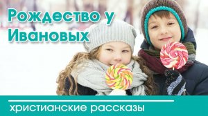 Рождество у Ивановых - ИНТЕРЕСНЫЙ ХРИСТИАНСКИЙ РАССКАЗ | Христианские рассказы