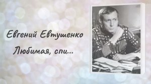 Евгений Евтушенко «Любимая, спи...»
