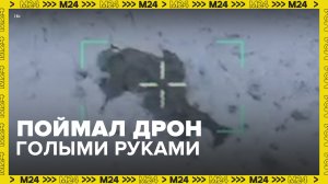 Солдат поймал вражеский дрон голыми руками – Москва 24