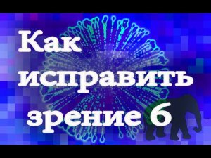 Как исправить зрение - ХАКСЛИ Олдос часть 6