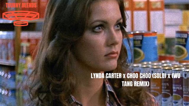 LYNDA CARTER x CHOO CHOO (SOLO) (WU TANG REMIX) THUNNY BLENDS смотреть онлайн