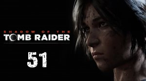 Shadow of the Tomb Raider - Кукулькан - Прохождение игры на русском [#51] Финал | PC (2019 г.)