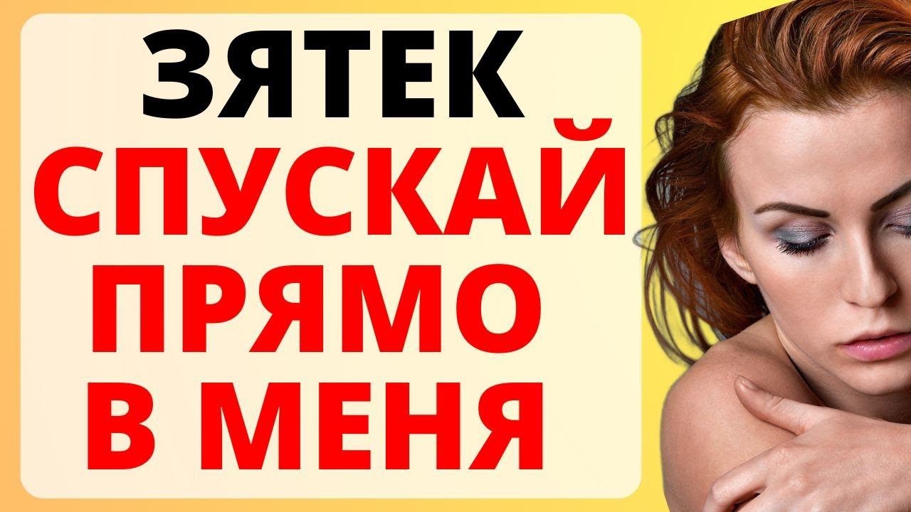 ЗЯТЕК спускай в МЕНЯ / история из жизни смотреть онлайн