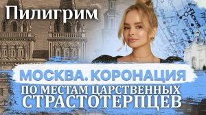 ПИЛИГРИМ. ПО МЕСТАМ ЦАРСТВЕННЫХ СТРАСТОТЕРПЦЕВ. МОСКВА. КОРОНАЦИЯ