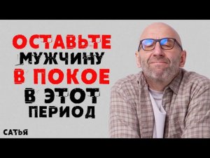Сатья. Оставьте мужчину в покое в этот период