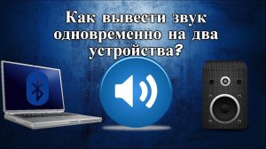 Как вывести звук одновременно на два устройства?