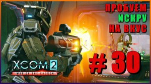 XCOM 2 War of the Chosen ➤ Прохождение - Часть 30 ➤ ПРОБУЕМ ИСКРУ НА ВКУС #XCOM2