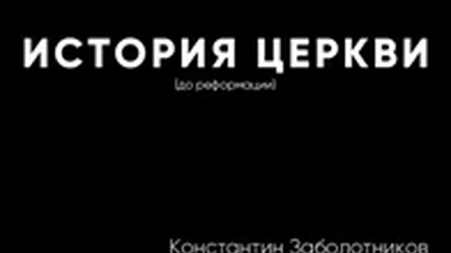 История христианской Церкви - 01 - До Реформации - Константин Заболотников смотреть онлайн