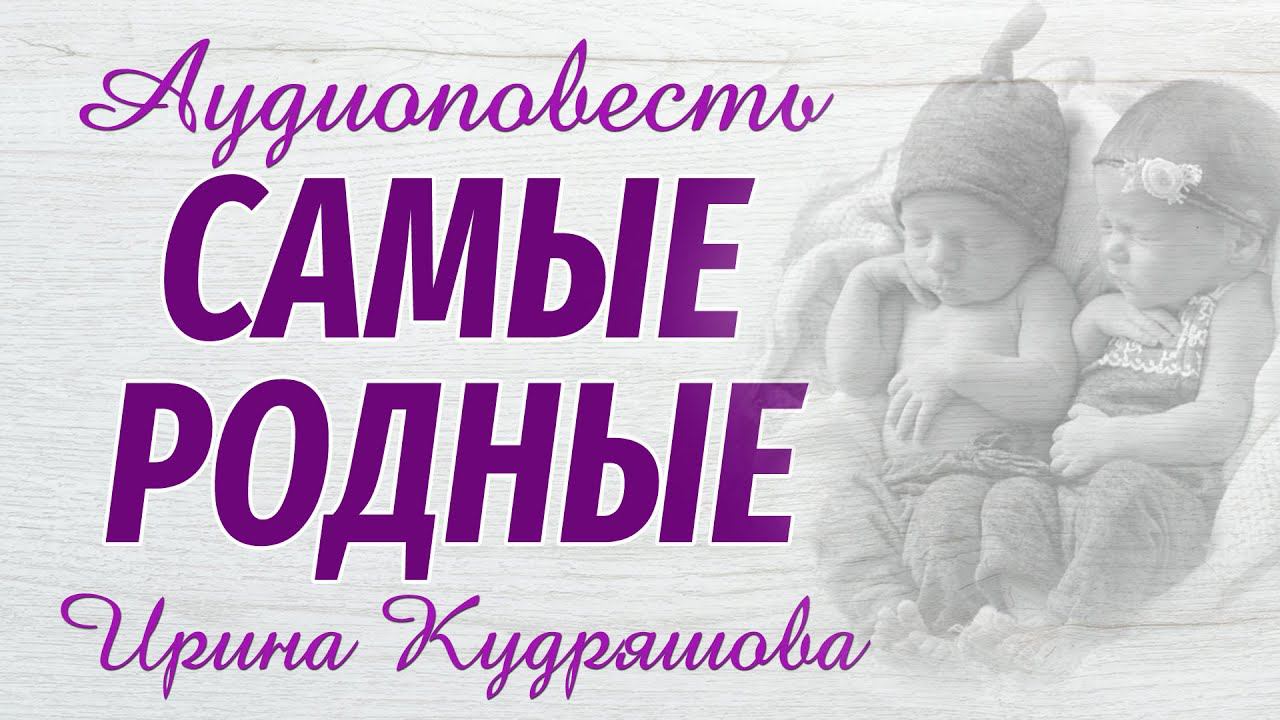 САМЫЕ РОДНЫЕ. Новая аудиоповесть. Ирина Кудряшова. Аудио книги смотреть онлайн