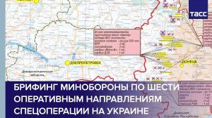 Брифинг Минобороны по шести оперативным направлениям спецоперации на Украине