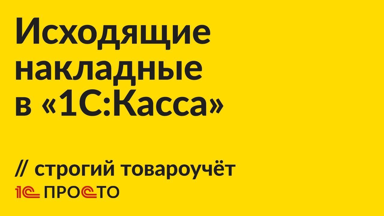 Инструкция по созданию исходящей накладной в строгом варианте товароучёта в "1С:Касса" смотреть онлайн