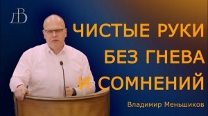 «Чистые руки без гнева и сомнения» - Владимир Меньшиков | Проповедь