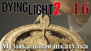 Dying Light 2 Stay Human ПРОХОЖДЕНИЕ НА РУССКОМ #16 Музыкальная шкатулка