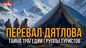 ТАЙНА ПЕРЕВАЛА ДЯТЛОВА | ПОЧЕМУ НЕ УТИХАЮТ СПОРЫ О СМЕРТИ  СОВЕТСКИХ ТУРИСТОВ?