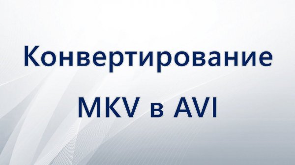 Конвертирование MKV в AVI