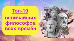«Топ-10 величайших философов всех времён». Видеожурнал.