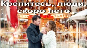 Песня Крепитесь, люди, скоро лето!