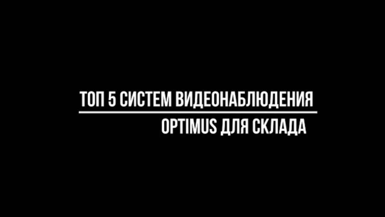 ТОП-5 СИСТЕМ от бренда Optimus ДЛЯ УСТАНОВКИ ВИДЕОНАБЛЮДЕНИЯ НА СКЛАДЕ смотреть онлайн