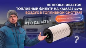 Не прокачивается топливный фильтр на КАМАЗе 5490 - что делать